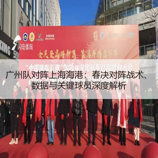 广州队对阵上海海港：春决对阵战术、数据与关键球员深度解析